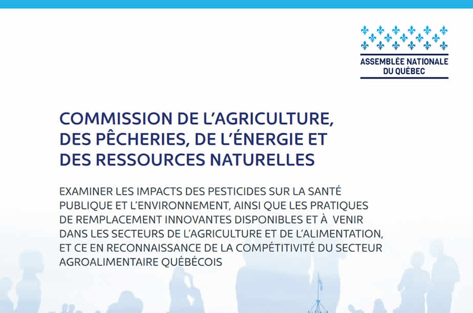 Examiner les impacts des pesticides sur la santé publique et l’environnement, ainsi que les pratiques de remplacement innovantes disponibles et à venir dans les secteurs de l’agriculture et de l’alimentation, et ce en reconnaissance de la compétitivité du secteur agroalimentaire québécois